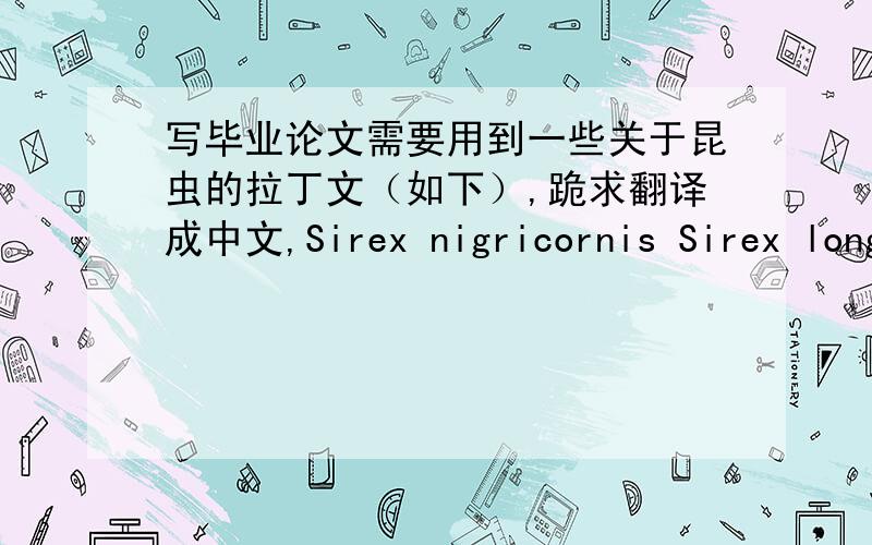 写毕业论文需要用到一些关于昆虫的拉丁文（如下）,跪求翻译成中文,Sirex nigricornis Sirex longicaudaSirex cyaneusSirex behrensiiSirex areolatusXeris morrisoniUrocerus taxodiiUrocerus cressoni Urocerus californicus Urocerus a