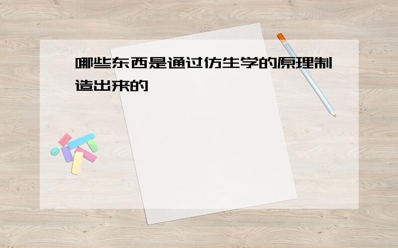 哪些东西是通过仿生学的原理制造出来的