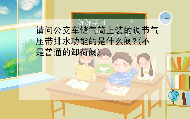 请问公交车储气筒上装的调节气压带排水功能的是什么阀?(不是普通的卸荷阀)