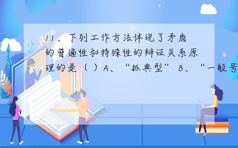 11、下列工作方法体现了矛盾的普遍性和特殊性的辩证关系原理的是（ ）A、“抓典型” B、“一般号召和个别指导相结合” C、“一切经过实验” D、“欲擒故纵”我知道答案是选 ABC 可是我