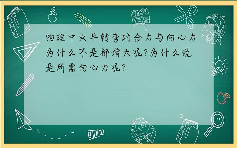 物理中火车转弯时合力与向心力为什么不是都增大呢?为什么说是所需向心力呢?