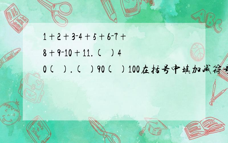 1+2+3-4+5+6-7+8+9-10+11.( )40( ).( )90( )100在括号中填加减符号