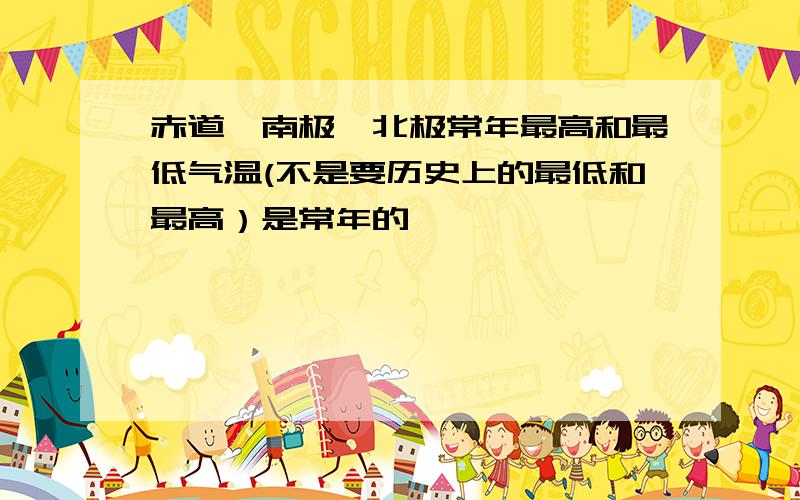 赤道、南极、北极常年最高和最低气温(不是要历史上的最低和最高）是常年的