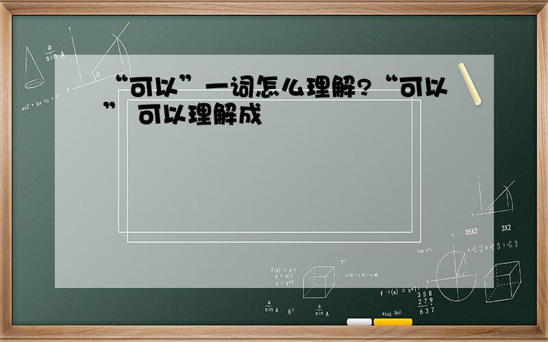 “可以”一词怎么理解?“可以” 可以理解成