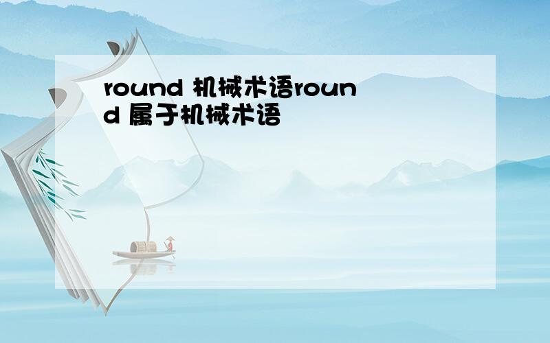 round 机械术语round 属于机械术语