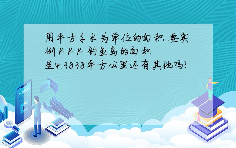 用平方千米为单位的面积 要实例 K K K 钓鱼岛的面积是4.3838平方公里还有其他吗?