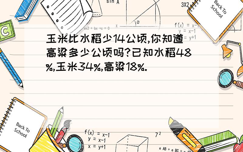 玉米比水稻少14公顷,你知道高粱多少公顷吗?已知水稻48%,玉米34%,高粱18%.