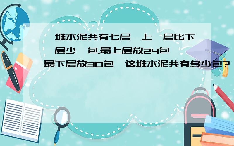 一堆水泥共有七层,上一层比下一层少一包.最上层放24包,最下层放30包,这堆水泥共有多少包?