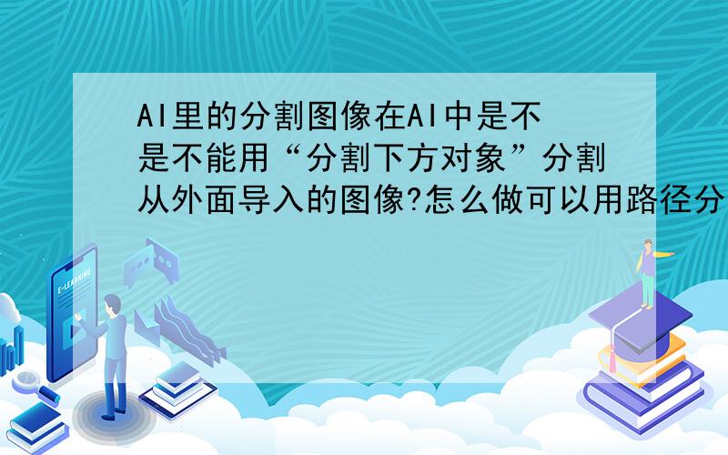 AI里的分割图像在AI中是不是不能用“分割下方对象”分割从外面导入的图像?怎么做可以用路径分割下面从外面导入的图像?