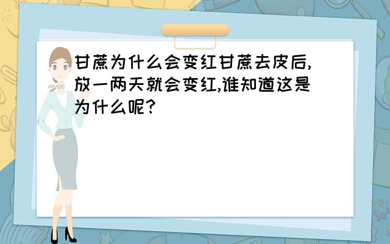 甘蔗为什么会变红甘蔗去皮后,放一两天就会变红,谁知道这是为什么呢?