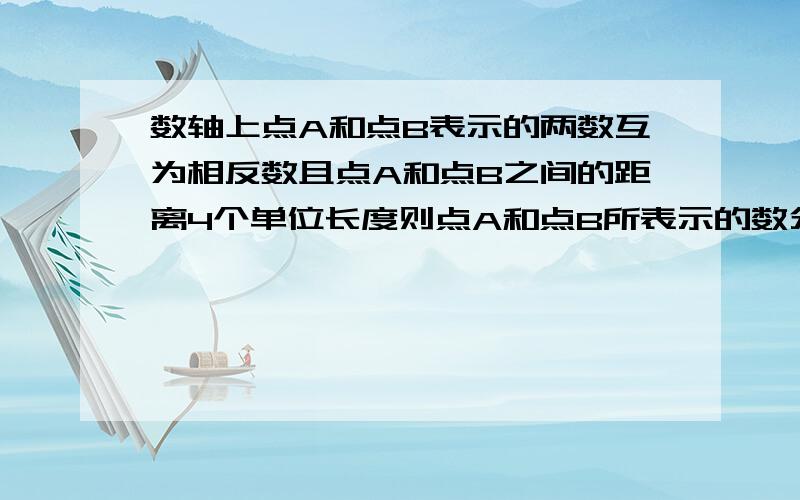 数轴上点A和点B表示的两数互为相反数且点A和点B之间的距离4个单位长度则点A和点B所表示的数分别是（ ）.