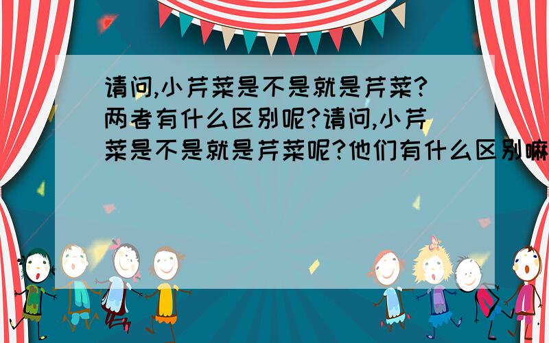 请问,小芹菜是不是就是芹菜?两者有什么区别呢?请问,小芹菜是不是就是芹菜呢?他们有什么区别嘛?