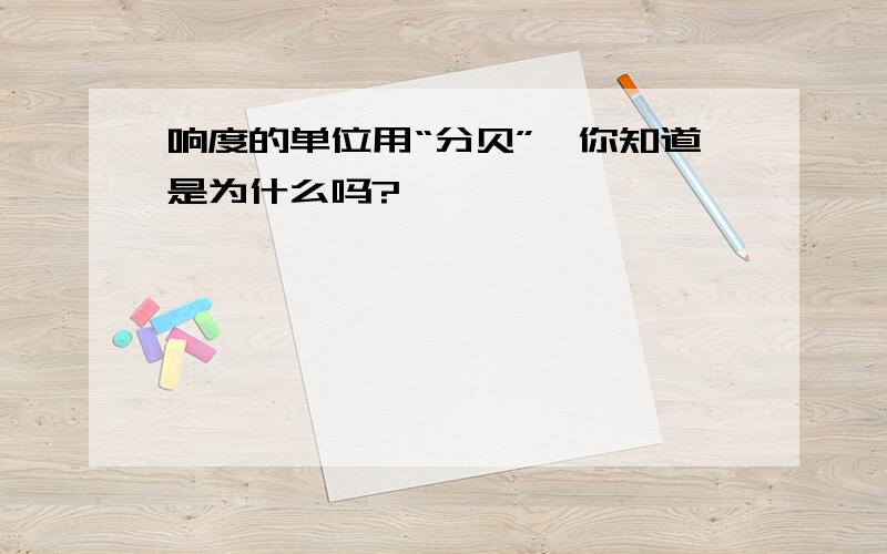 响度的单位用“分贝”,你知道是为什么吗?