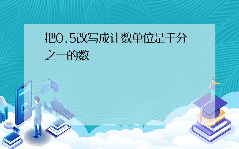 把0.5改写成计数单位是千分之一的数