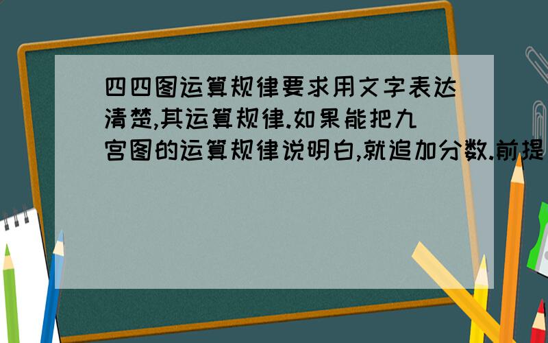 四四图运算规律要求用文字表达清楚,其运算规律.如果能把九宫图的运算规律说明白,就追加分数.前提是一定要说明白哦!顺便问一下,百子图是否可以用四四图的运算规律来解决?五五图是否可