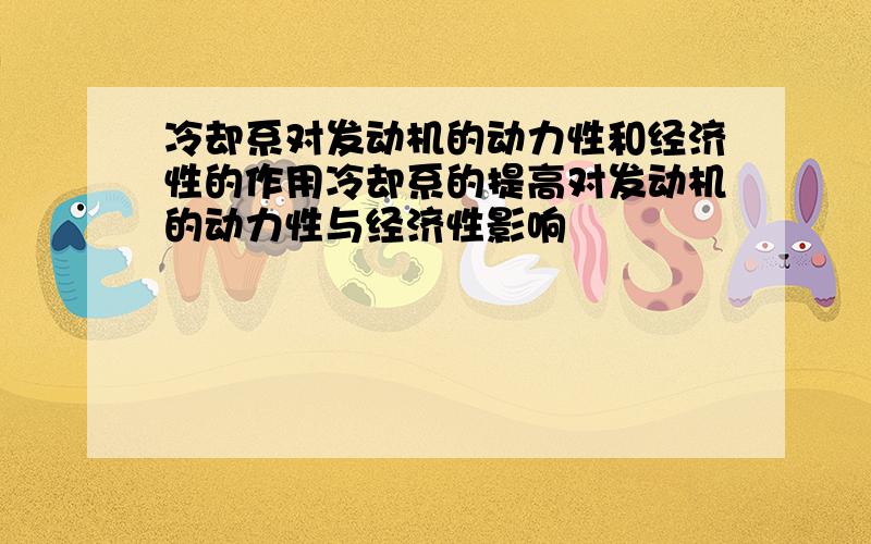 冷却系对发动机的动力性和经济性的作用冷却系的提高对发动机的动力性与经济性影响