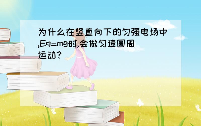 为什么在竖直向下的匀强电场中,Eq=mg时,会做匀速圆周运动?