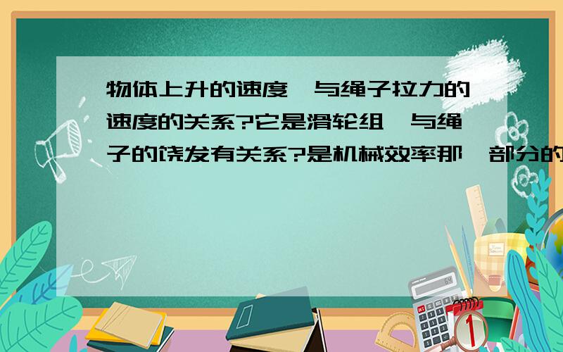 物体上升的速度,与绳子拉力的速度的关系?它是滑轮组,与绳子的饶发有关系?是机械效率那一部分的,