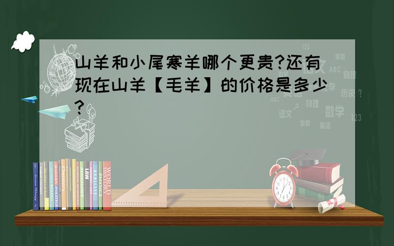 山羊和小尾寒羊哪个更贵?还有现在山羊【毛羊】的价格是多少?