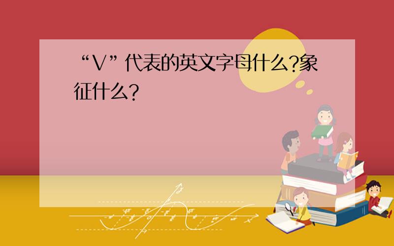 “V”代表的英文字母什么?象征什么?