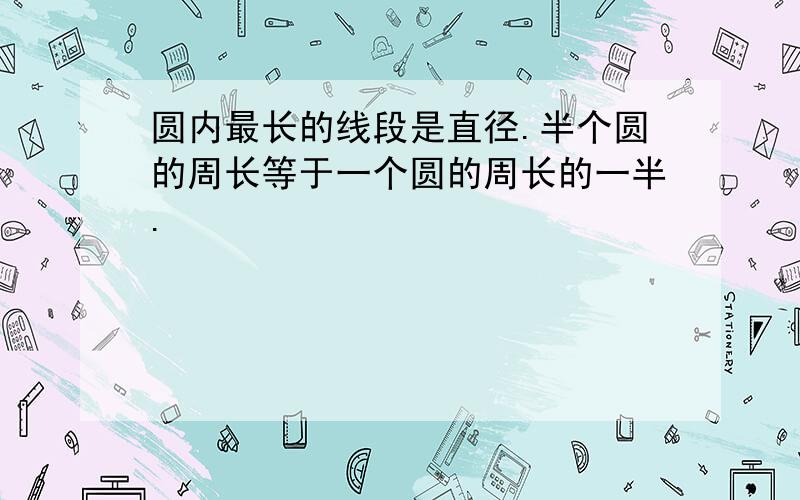 圆内最长的线段是直径.半个圆的周长等于一个圆的周长的一半.