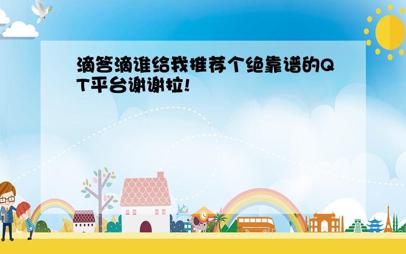 滴答滴谁给我推荐个绝靠谱的QT平台谢谢拉!