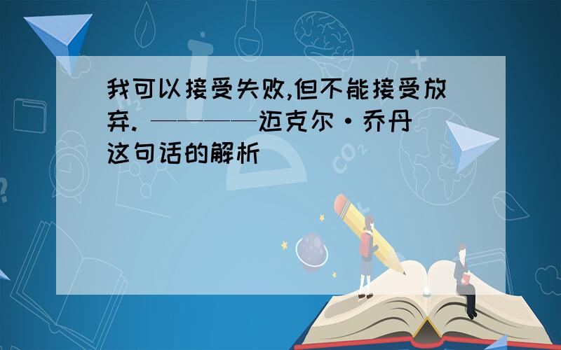 我可以接受失败,但不能接受放弃. ————迈克尔·乔丹 这句话的解析