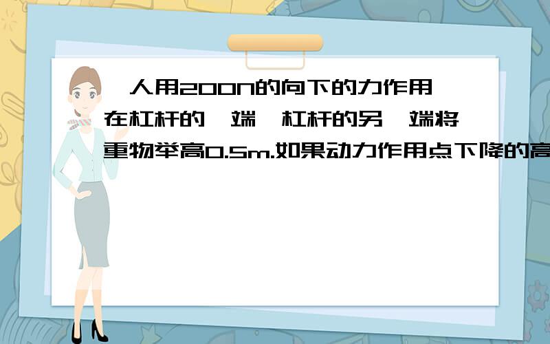 一人用200N的向下的力作用在杠杆的一端,杠杆的另一端将重物举高0.5m.如果动力作用点下降的高度时1.5m,这个过程中,人做的功为（）J,被举物体重为（）N