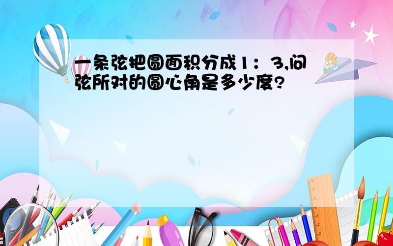 一条弦把圆面积分成1：3,问弦所对的圆心角是多少度?