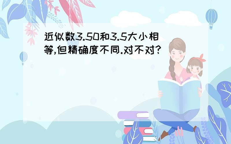 近似数3.50和3.5大小相等,但精确度不同.对不对?