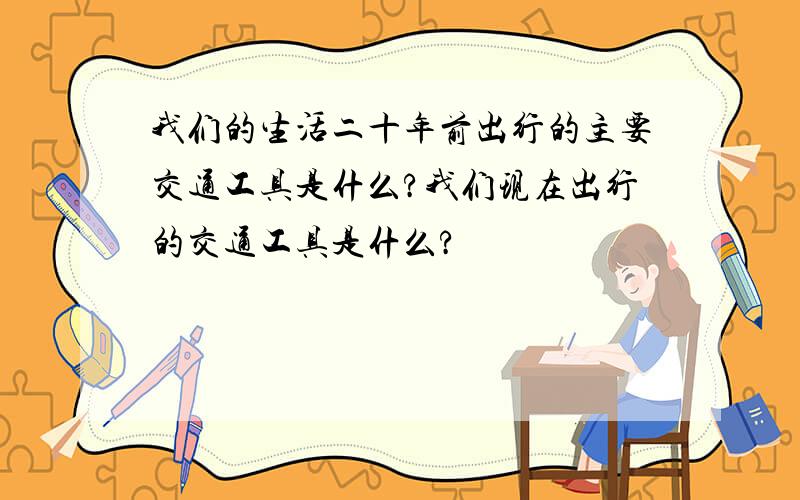 我们的生活二十年前出行的主要交通工具是什么?我们现在出行的交通工具是什么?