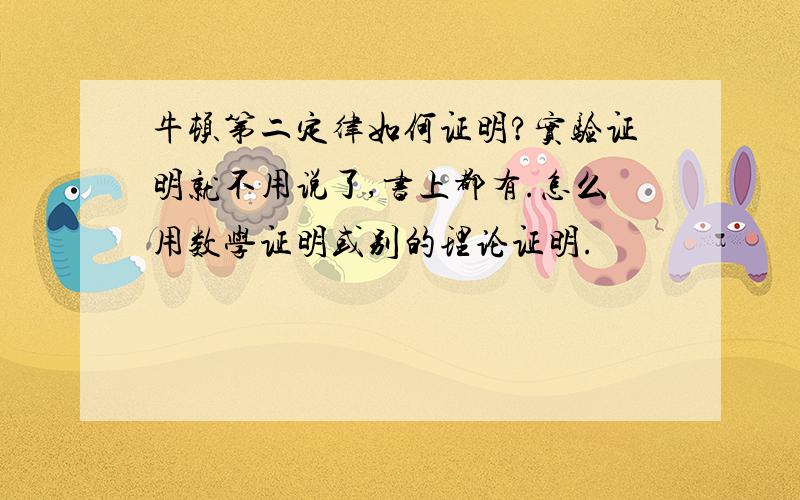 牛顿第二定律如何证明?实验证明就不用说了,书上都有.怎么用数学证明或别的理论证明.