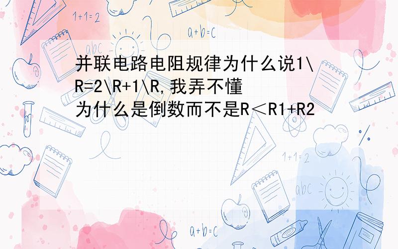 并联电路电阻规律为什么说1\R=2\R+1\R,我弄不懂为什么是倒数而不是R＜R1+R2