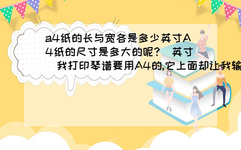 a4纸的长与宽各是多少英寸A4纸的尺寸是多大的呢?（英寸）我打印琴谱要用A4的,它上面却让我输入英寸!