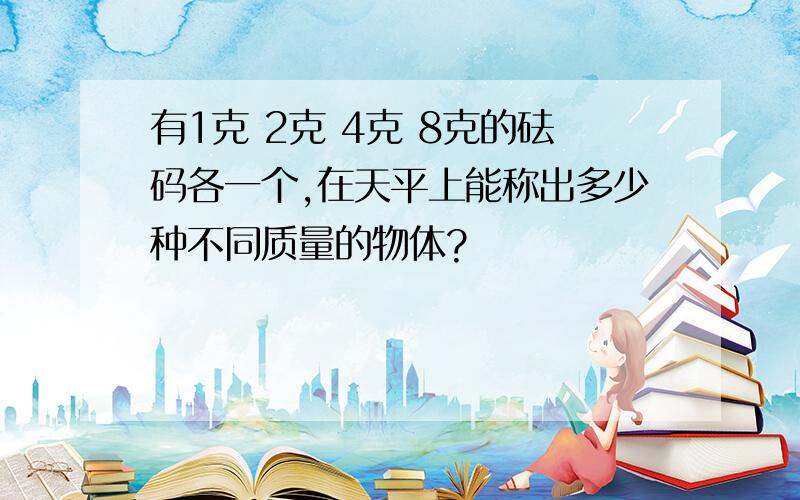 有1克 2克 4克 8克的砝码各一个,在天平上能称出多少种不同质量的物体?