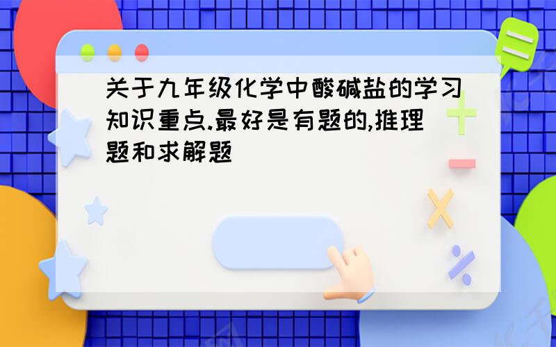 关于九年级化学中酸碱盐的学习知识重点.最好是有题的,推理题和求解题