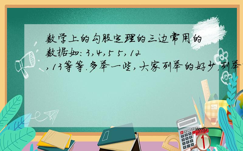 数学上的勾股定理的三边常用的数据如：3,4,5 5,12,13等等.多举一些,大家列举的好少，列举常用的十几个吧，