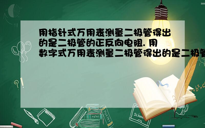 用指针式万用表测量二极管得出的是二极管的正反向电阻. 用数字式万用表测量二极管得出的是二极管的导通压你好  这是你回复别人的帖子.这两句话不太懂能讲讲吗!