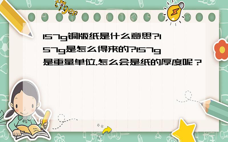 157g铜版纸是什么意思?157g是怎么得来的?157g是重量单位，怎么会是纸的厚度呢？