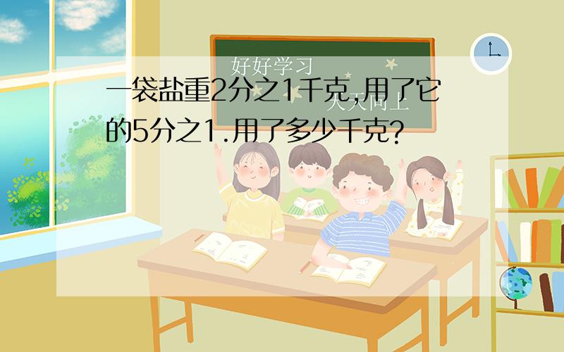 一袋盐重2分之1千克,用了它的5分之1.用了多少千克?