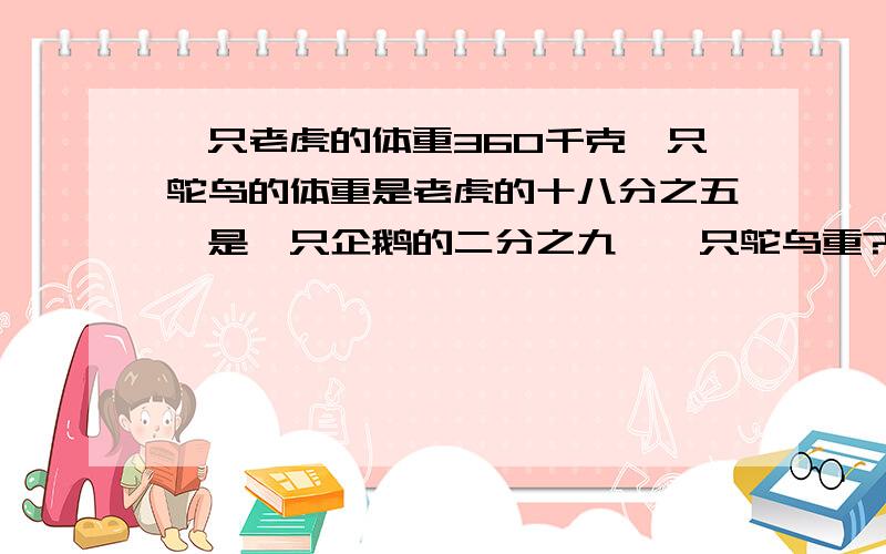 一只老虎的体重360千克一只鸵鸟的体重是老虎的十八分之五,是一只企鹅的二分之九,一只鸵鸟重?企鹅重?