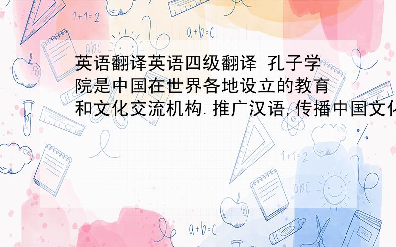 英语翻译英语四级翻译 孔子学院是中国在世界各地设立的教育和文化交流机构.推广汉语,传播中国文化是设立该机构的目的.孔子学院最重要的一项工作就是给世界各地的汉语学习者提供标准