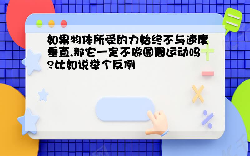 如果物体所受的力始终不与速度垂直,那它一定不做圆周运动吗?比如说举个反例