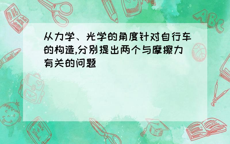 从力学、光学的角度针对自行车的构造,分别提出两个与摩擦力有关的问题