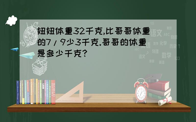 妞妞体重32千克,比哥哥体重的7/9少3千克.哥哥的体重是多少千克?