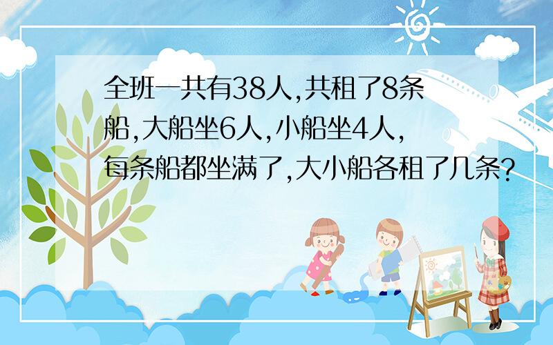 全班一共有38人,共租了8条船,大船坐6人,小船坐4人,每条船都坐满了,大小船各租了几条?