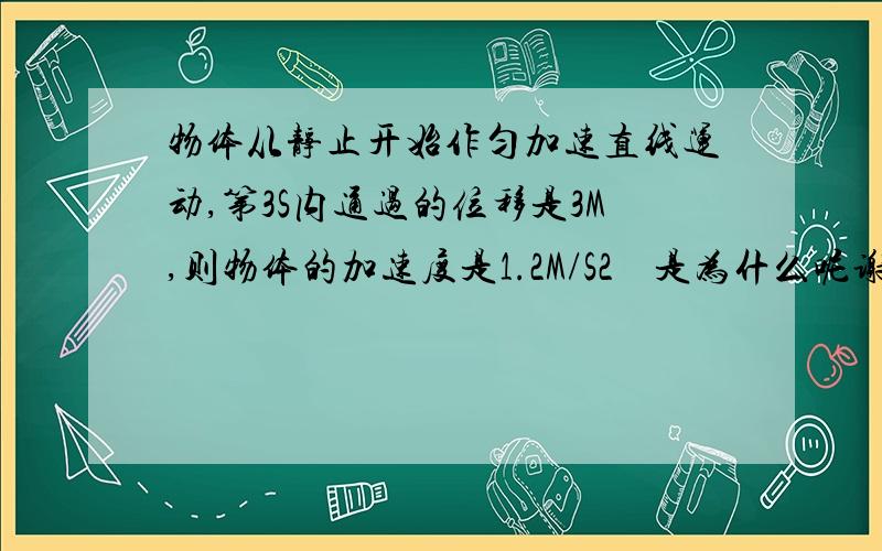 物体从静止开始作匀加速直线运动,第3S内通过的位移是3M,则物体的加速度是1.2M/S2    是为什么呢谢谢 需要过程