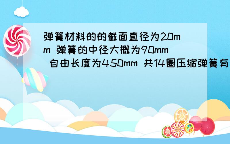 弹簧材料的的截面直径为20mm 弹簧的中径大概为90mm 自由长度为450mm 共14圈压缩弹簧有效圈数