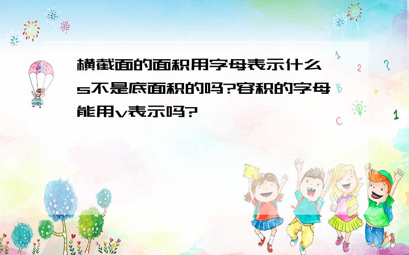 横截面的面积用字母表示什么,s不是底面积的吗?容积的字母能用v表示吗?