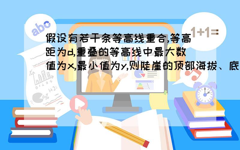 假设有若干条等高线重合,等高距为d,重叠的等高线中最大数值为x,最小值为y,则陡崖的顶部海拔、底部海拔